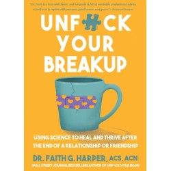 Unfuck Your Breakup: Using Science to Heal and Thrive after the End of a Relationship or Friendship