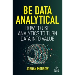 Be Data Analytical: How to Use Analytics to Turn Data into Value