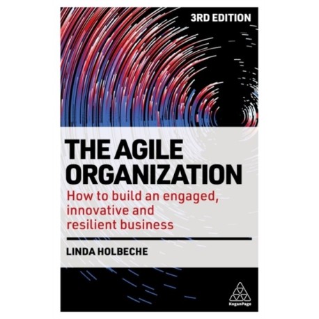 The Agile Organization: How to Build an Engaged, Innovative and Resilient Business