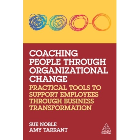 Coaching People through Organizational Change: Practical Tools to Support Employees through Business Transformation