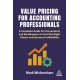 Value Pricing for Accounting Professionals: A Complete Guide for Accountants and Bookkeepers to Find the Right Clients and Increase Profitability
