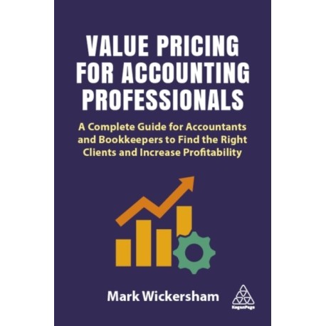 Value Pricing for Accounting Professionals: A Complete Guide for Accountants and Bookkeepers to Find the Right Clients and Increase Profitability