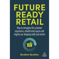 Future-Ready Retail: How to Reimagine the Customer Experience, Rebuild Retail Spaces and Reignite our Shopping Malls and Streets