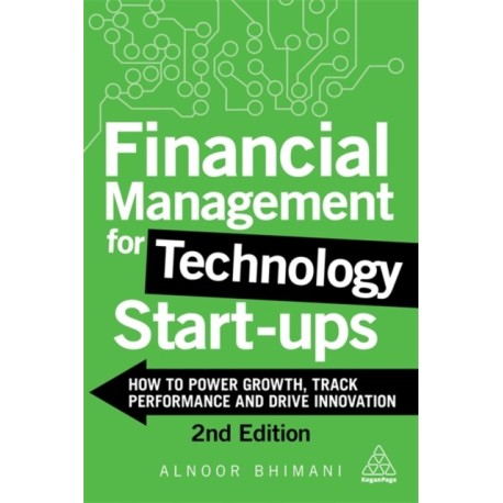 Financial Management for Technology Start-Ups: How to Power Growth, Track Performance and Drive Innovation