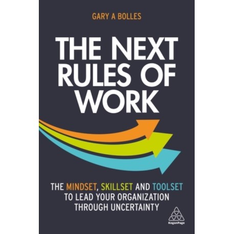 The Next Rules of Work: The Mindset, Skillset and Toolset to Lead Your Organization through Uncertainty