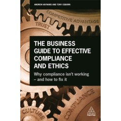 The Business Guide to Effective Compliance and Ethics: Why Compliance isn't Working - and How to Fix it