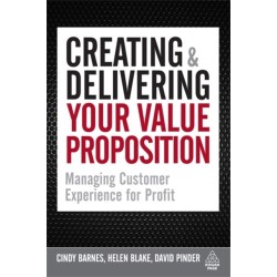Creating and Delivering Your Value Proposition: Managing Customer Experience for Profit
