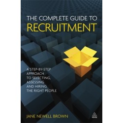 The Complete Guide to Recruitment: A Step-by-step Approach to Selecting, Assessing and Hiring the Right People