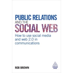 Public Relations and the Social Web: How to Use Social Media and Web 2.0 in Communications