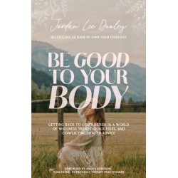 Be Good to Your Body: Getting Back to God's Design in a World of Wellness Trends, Quick Fixes, and Conflicting Health Advice