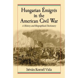 Hungarian Emigres in the American Civil War: A History and Biographical Dictionary