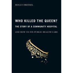 Who Killed the Queen?: The Story of a Community Hospital and How to Fix Public Health Care