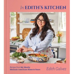 In Edith's Kitchen: Recipes from My Mostly Mexican-American Home to Yours (A Cookbook)