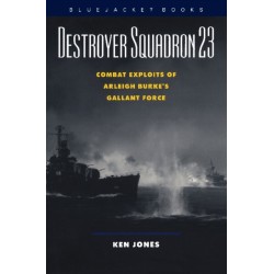 Destroyer Squadron 23: Combat Exploits of Arleigh Burke's Gallant Force