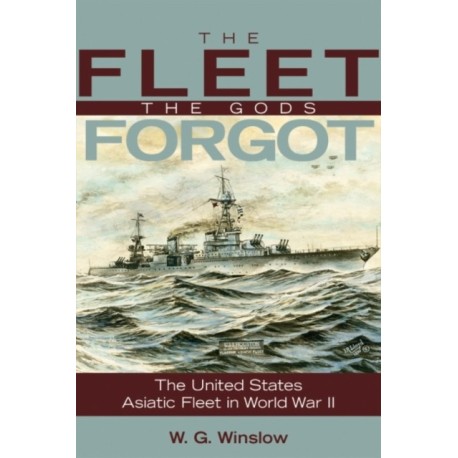 The Fleet Gods Forgot: The U.S. Asiatic Fleet in World War II