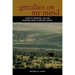 Grizzlies On My Mind: Essays of Adventure, Love, and Heartache from Yellowstone Country