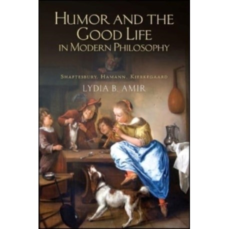 Humor and the Good Life in Modern Philosophy: Shaftesbury, Hamann, Kierkegaard