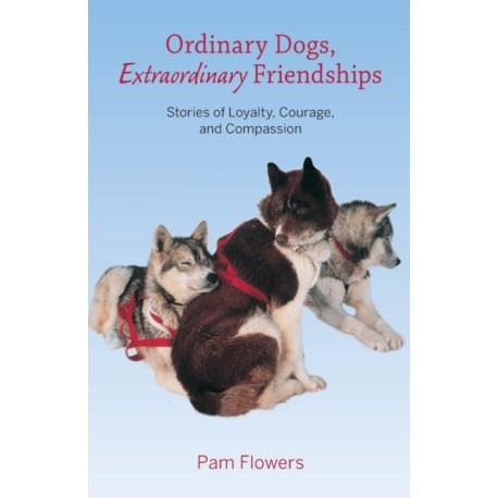 Ordinary Dogs, Extraordinary Friendships: Stories of Loyalty, Courage, and Compassion