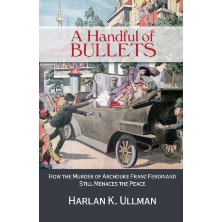 A Handful of Bullets: How the Murder of Archduke Franz Ferdinand Still Menaces the Peace
