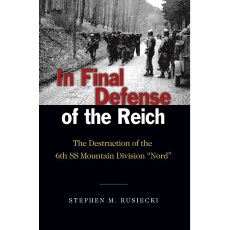 In Final Defense of the Reich: The Destruction of the 6th SS Mountain Divison "Nord"