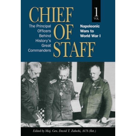 Chief of Staff, Vol. 1: The Principal Officers Behind History's Great Commanders, Napoleonic Wars to World War I