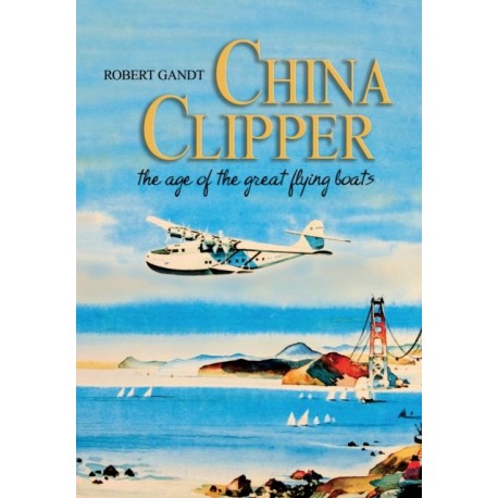 China Clipper: The Age of the Great Flying Boats