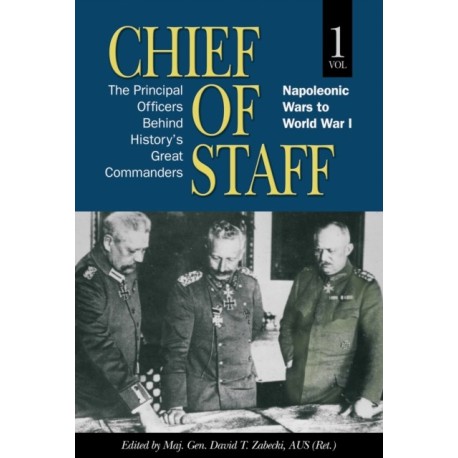 Chief of Staff, Vol. 1: The Principal Officers Behind History's Great Commanders, Napoleonic Wars to World War I