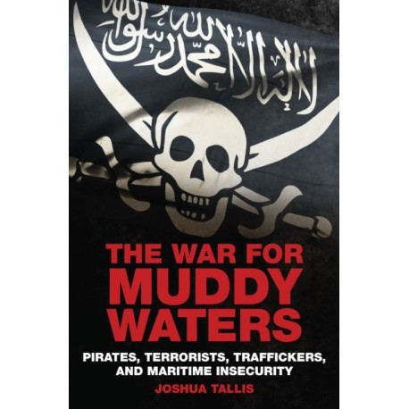 The War for Muddy Waters: Pirates, Terrorists, Traffickers, and Maritime Insecurity