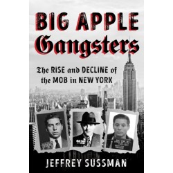 Big Apple Gangsters: The Rise and Decline of the Mob in New York