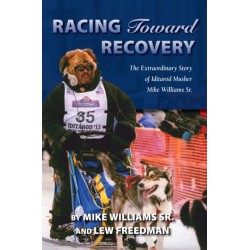 Racing Toward Recovery: The Extraordinary Story of Alaska Musher Mike Williams Sr.