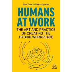 Humans at Work: The Art and Practice of Creating the Hybrid Workplace