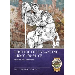 Birth of the Byzantine Army 476-641 CE Volume 1: Still Late Roman?