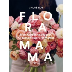 Floramama: From Garden to Bouquet, Growing Flowers for Market