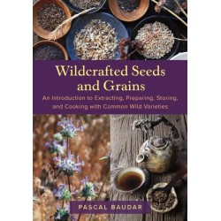 Wildcrafted Seeds and Grains: An Introduction to Extracting, Preparing, Storing, and Cooking with Common Wild Varieties