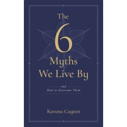 The Six Myths We Live By: And How to Overcome Them