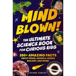 Mind Blown! The Ultimate Science Book for Curious Kids: 250+ Amazing Facts About Space, Animals, Human Biology, and More!