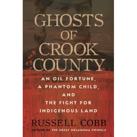 Ghosts of Crook County: An Oil Fortune, a Phantom Child, and the Fight for Indigenous Land