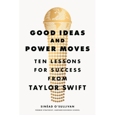Good Ideas and Power Moves: Ten Lessons for Success from Taylor Swift