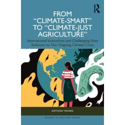 From "Climate-Smart" to "Climate-Just Agriculture”: International Institutions and Challenging False Solutions to our Ongoing Climate Crisis