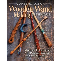 Compendium of Wooden Wand Making Techniques: Mastering the Enchaning Art of Carving, Turning, and Scrolling Wands