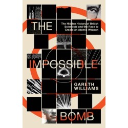 The Impossible Bomb: The Hidden History of British Scientists and the Race to Create an Atomic Weapon