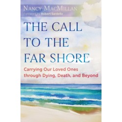 The Call to the Far Shore: Carrying Our Loved Ones through Dying, Death, and Beyond