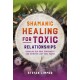 Shamanic Healing for Toxic Relationships: Dissolve Old Soul Contracts and Retrieve Lost Soul Parts