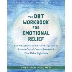 The DBT Workbook for Emotional Relief: Fast-Acting Dialectical Behavior Therapy Skills to Balance Out-of-Control Emotions and Find Calm Right Now
