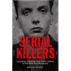 Serial Killers: Shocking, Gripping True Crime Stories of the Most Evil Murderers