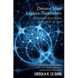 Dreams Must Explain Themselves: The Selected Non-Fiction of Ursula K. Le Guin