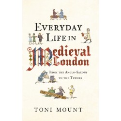 Everyday Life in Medieval London: From the Anglo-Saxons to the Tudors