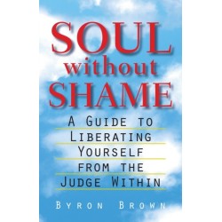 Soul without Shame: A Guide to Liberating Yourself from the Judge Within