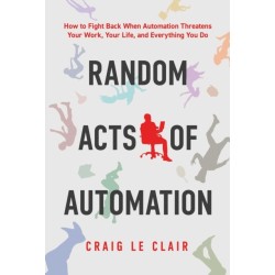 Random Acts of Automation: How to Fight Back When Automation Threatens Your Work, Your Life, and Everything You Do