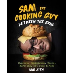 Sam the Cooking Guy: Between the Buns: Burgers, Sandwiches, Tacos, Burritos, Hot Dogs & More